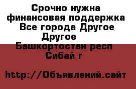 Срочно нужна финансовая поддержка! - Все города Другое » Другое   . Башкортостан респ.,Сибай г.